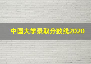 中国大学录取分数线2020