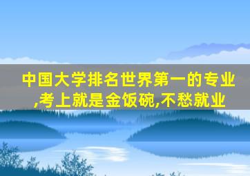 中国大学排名世界第一的专业,考上就是金饭碗,不愁就业