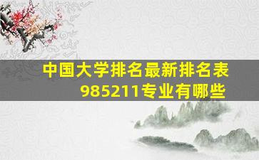 中国大学排名最新排名表985211专业有哪些