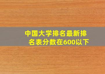 中国大学排名最新排名表分数在600以下