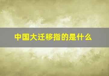 中国大迁移指的是什么