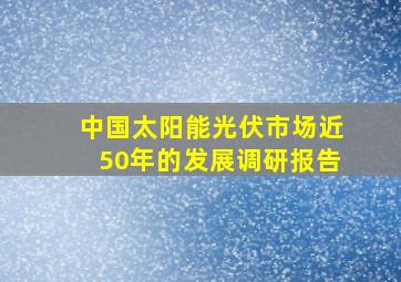 中国太阳能光伏市场近50年的发展调研报告