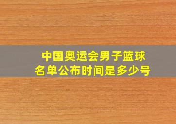 中国奥运会男子篮球名单公布时间是多少号