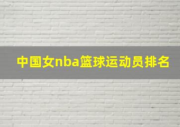 中国女nba篮球运动员排名