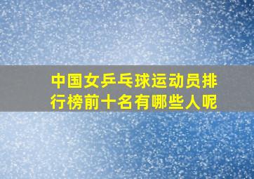 中国女乒乓球运动员排行榜前十名有哪些人呢