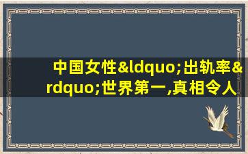 中国女性“出轨率”世界第一,真相令人无奈...