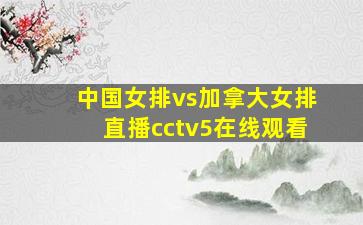 中国女排vs加拿大女排直播cctv5在线观看