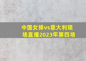 中国女排vs意大利现场直播2023年第四场