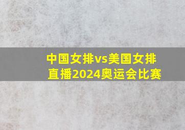 中国女排vs美国女排直播2024奥运会比赛