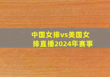 中国女排vs美国女排直播2024年赛事