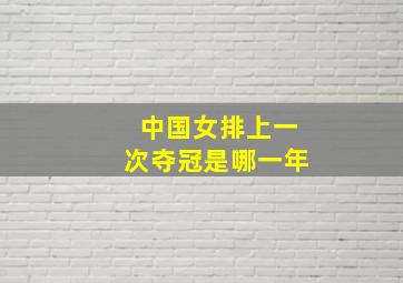 中国女排上一次夺冠是哪一年