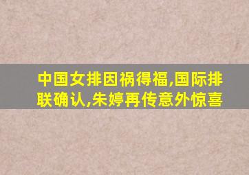 中国女排因祸得福,国际排联确认,朱婷再传意外惊喜