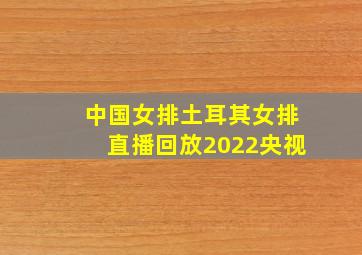 中国女排土耳其女排直播回放2022央视