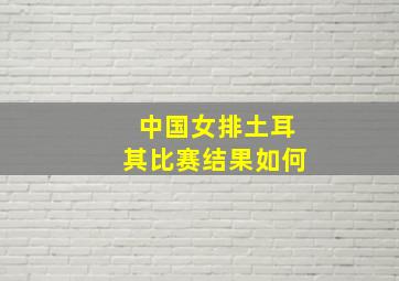 中国女排土耳其比赛结果如何