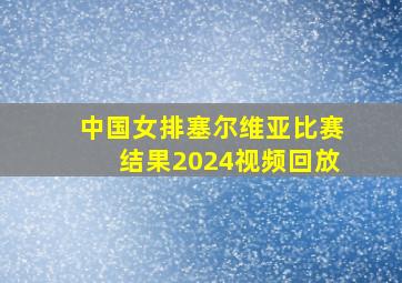 中国女排塞尔维亚比赛结果2024视频回放