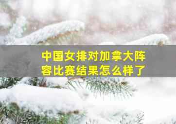 中国女排对加拿大阵容比赛结果怎么样了