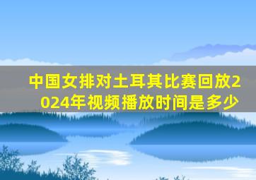 中国女排对土耳其比赛回放2024年视频播放时间是多少