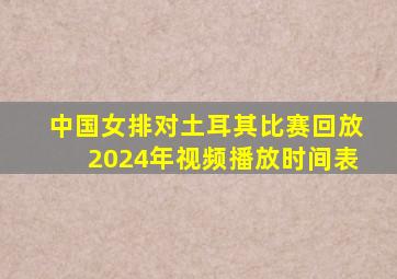 中国女排对土耳其比赛回放2024年视频播放时间表