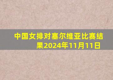 中国女排对塞尔维亚比赛结果2024年11月11日