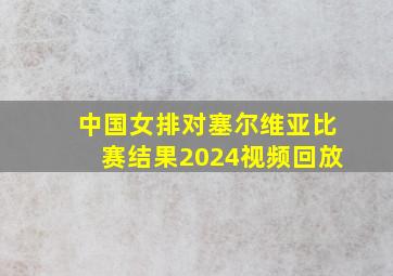 中国女排对塞尔维亚比赛结果2024视频回放