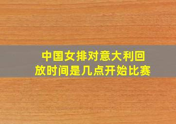 中国女排对意大利回放时间是几点开始比赛