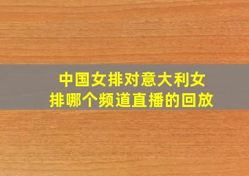 中国女排对意大利女排哪个频道直播的回放