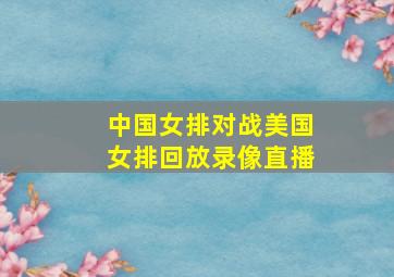 中国女排对战美国女排回放录像直播