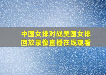 中国女排对战美国女排回放录像直播在线观看