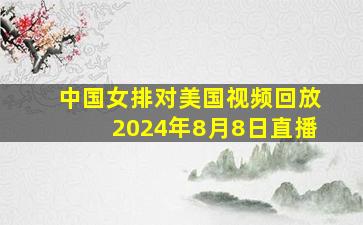 中国女排对美国视频回放2024年8月8日直播