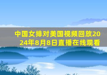 中国女排对美国视频回放2024年8月8日直播在线观看