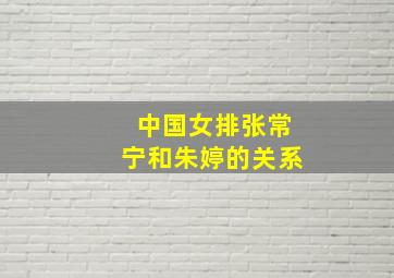 中国女排张常宁和朱婷的关系