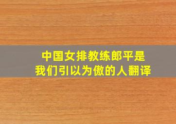 中国女排教练郎平是我们引以为傲的人翻译