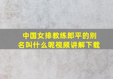 中国女排教练郎平的别名叫什么呢视频讲解下载