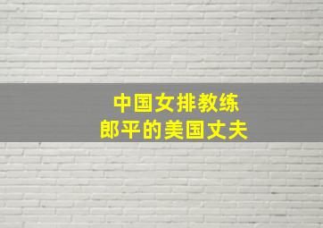 中国女排教练郎平的美国丈夫