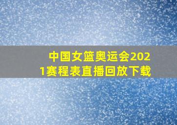 中国女篮奥运会2021赛程表直播回放下载