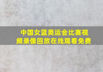 中国女篮奥运会比赛视频录像回放在线观看免费