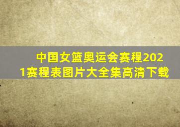 中国女篮奥运会赛程2021赛程表图片大全集高清下载