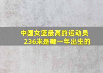 中国女篮最高的运动员236米是哪一年出生的