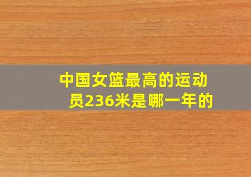 中国女篮最高的运动员236米是哪一年的