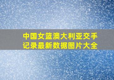 中国女篮澳大利亚交手记录最新数据图片大全