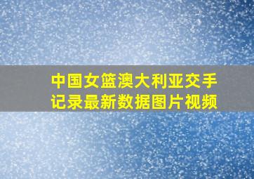 中国女篮澳大利亚交手记录最新数据图片视频