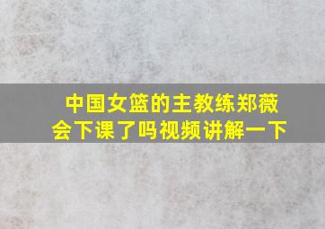 中国女篮的主教练郑薇会下课了吗视频讲解一下