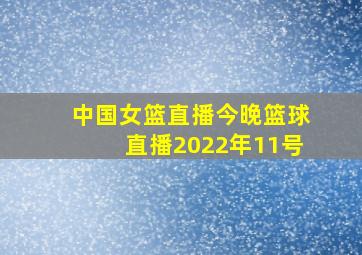 中国女篮直播今晚篮球直播2022年11号