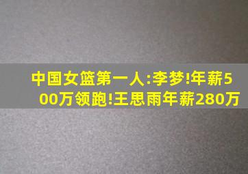 中国女篮第一人:李梦!年薪500万领跑!王思雨年薪280万