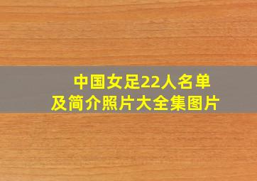 中国女足22人名单及简介照片大全集图片