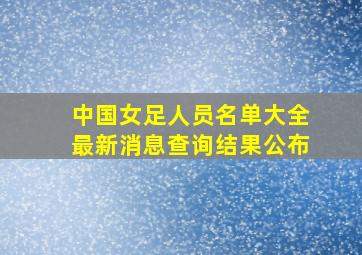 中国女足人员名单大全最新消息查询结果公布