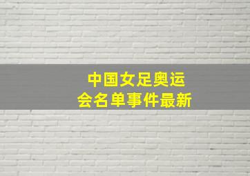 中国女足奥运会名单事件最新