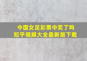 中国女足彩票中奖了吗知乎视频大全最新版下载