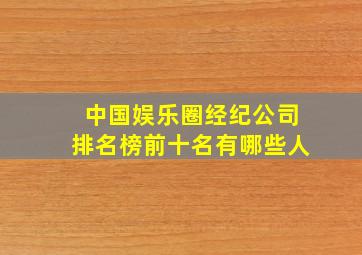 中国娱乐圈经纪公司排名榜前十名有哪些人