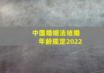 中国婚姻法结婚年龄规定2022